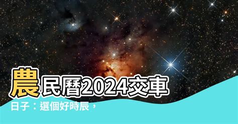 農民曆交車怎麼看|【2024交車吉日】農民曆牽車、交車好日子查詢